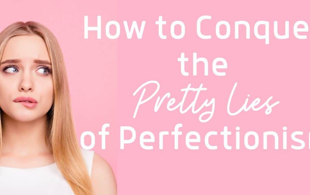 How to Conquer the Pretty Lies of Perfectionism